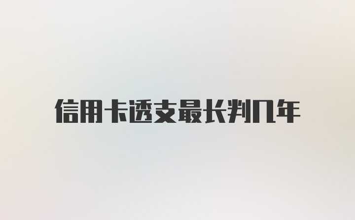 信用卡透支最长判几年