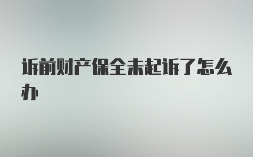 诉前财产保全未起诉了怎么办