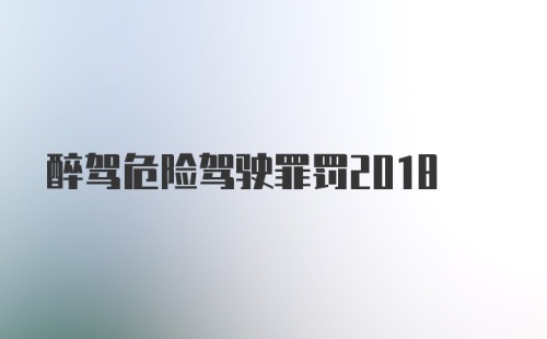 醉驾危险驾驶罪罚2018