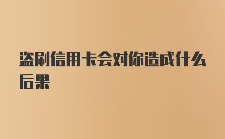 盗刷信用卡会对你造成什么后果