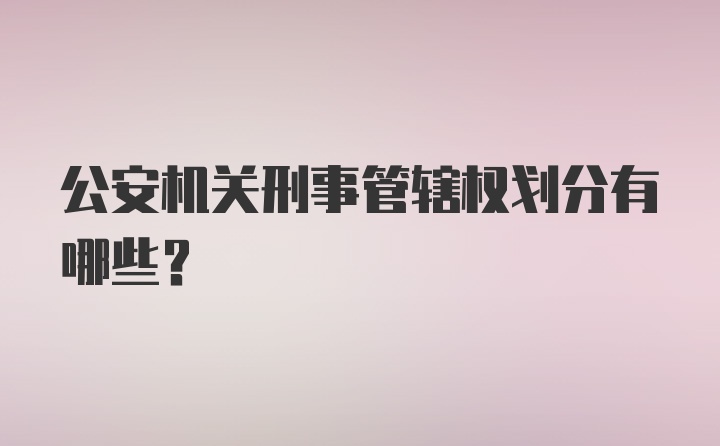 公安机关刑事管辖权划分有哪些?