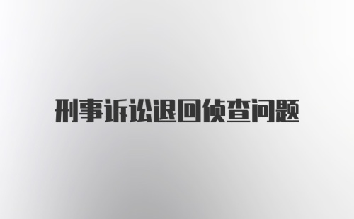 刑事诉讼退回侦查问题