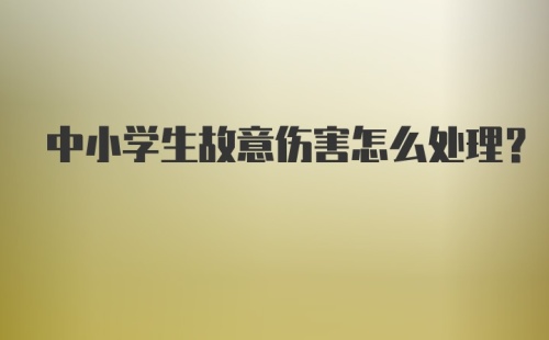 中小学生故意伤害怎么处理？