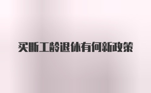 买断工龄退休有何新政策