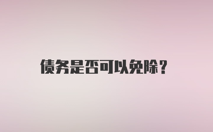 债务是否可以免除？