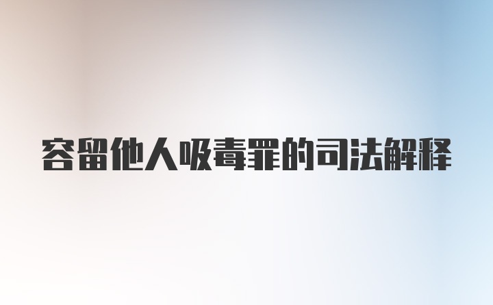 容留他人吸毒罪的司法解释