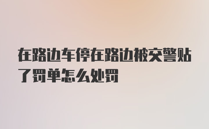 在路边车停在路边被交警贴了罚单怎么处罚