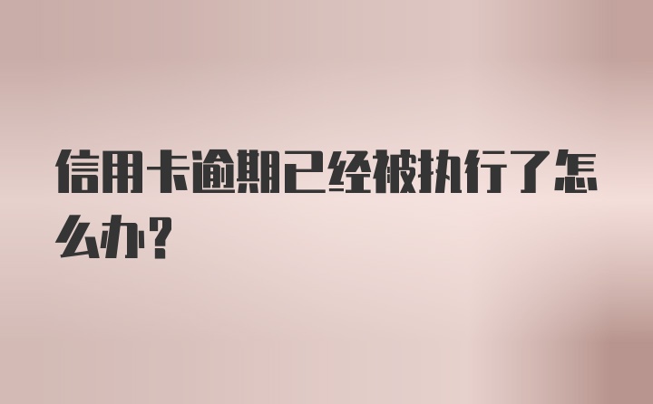 信用卡逾期已经被执行了怎么办？