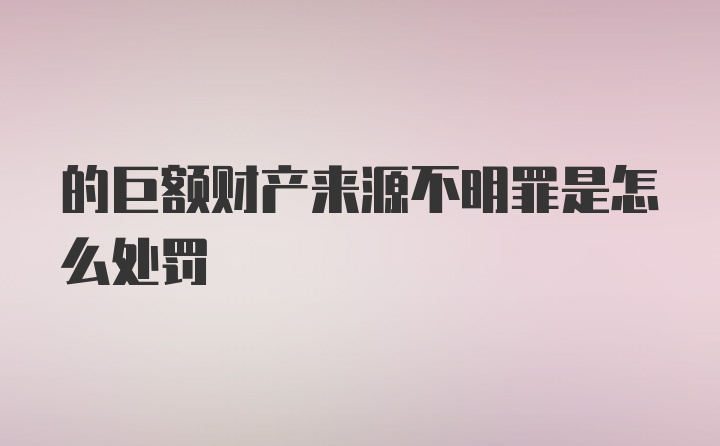 的巨额财产来源不明罪是怎么处罚