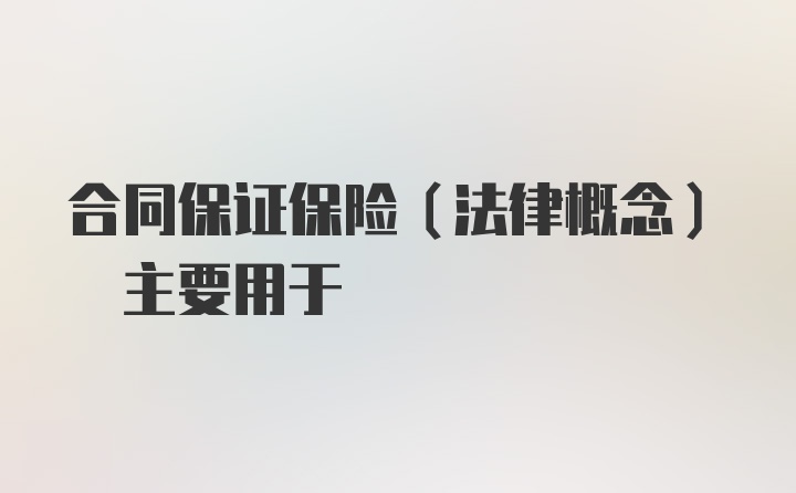 合同保证保险(法律概念) 主要用于