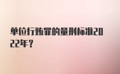 单位行贿罪的量刑标准2022年?