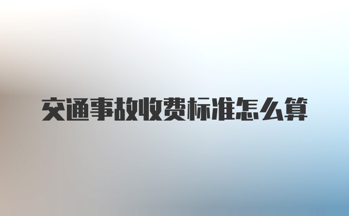 交通事故收费标准怎么算