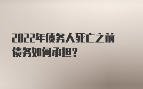 2022年债务人死亡之前债务如何承担?