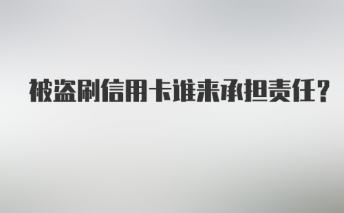 被盗刷信用卡谁来承担责任？