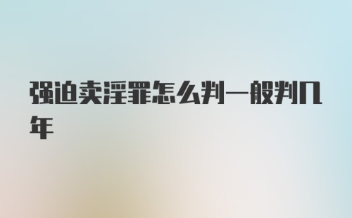 强迫卖淫罪怎么判一般判几年