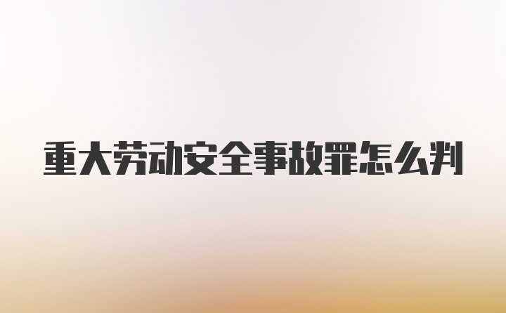 重大劳动安全事故罪怎么判