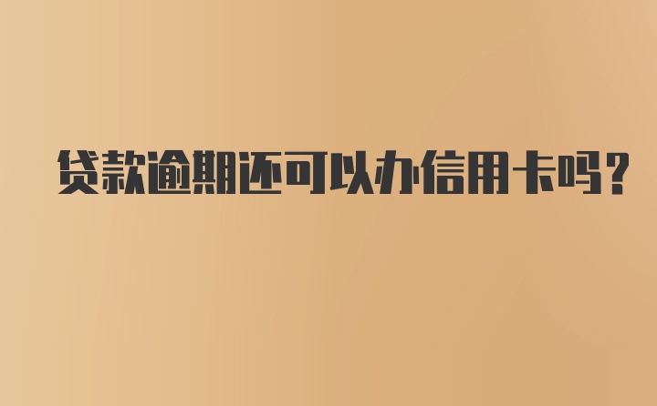 贷款逾期还可以办信用卡吗？