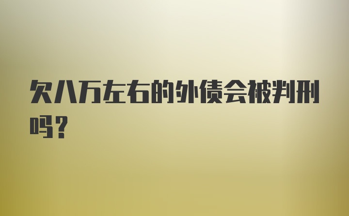 欠八万左右的外债会被判刑吗？