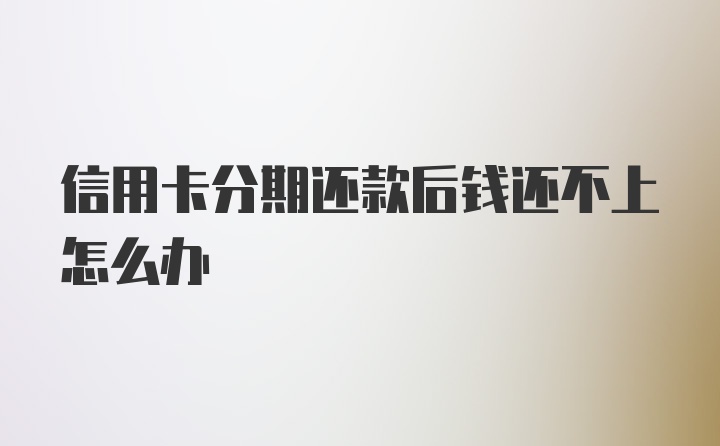 信用卡分期还款后钱还不上怎么办