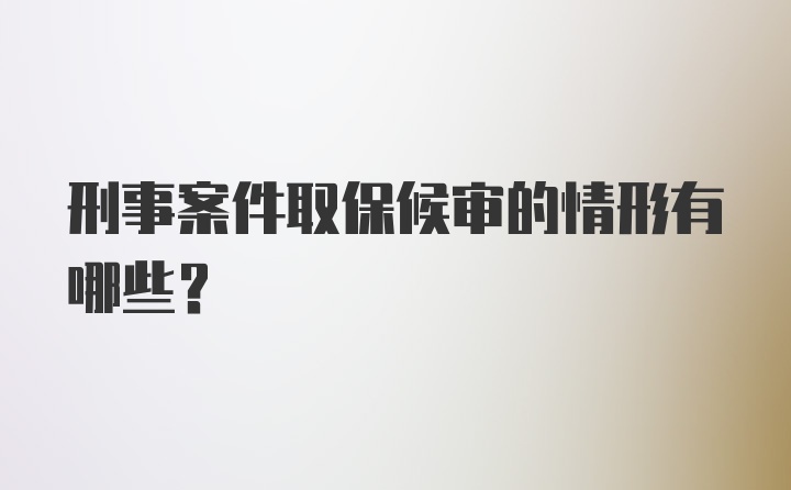 刑事案件取保候审的情形有哪些？