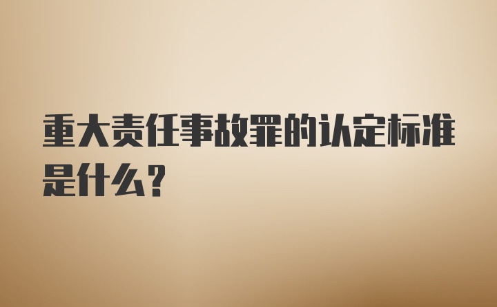 重大责任事故罪的认定标准是什么？