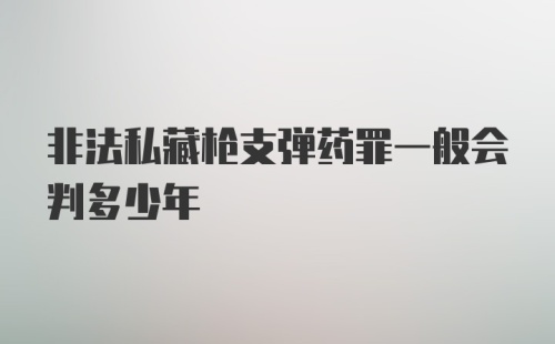 非法私藏枪支弹药罪一般会判多少年