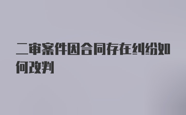 二审案件因合同存在纠纷如何改判