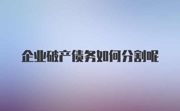 企业破产债务如何分割呢