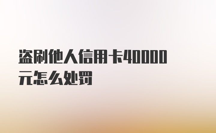 盗刷他人信用卡40000元怎么处罚