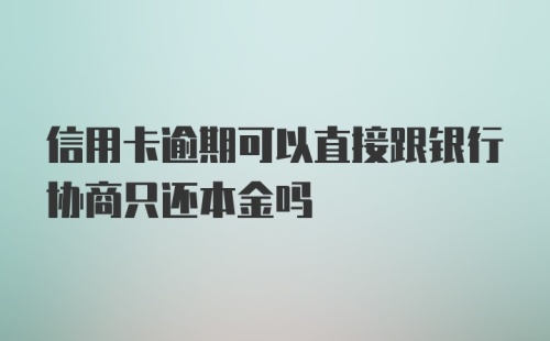 信用卡逾期可以直接跟银行协商只还本金吗