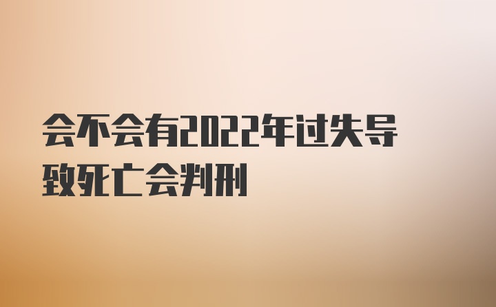 会不会有2022年过失导致死亡会判刑