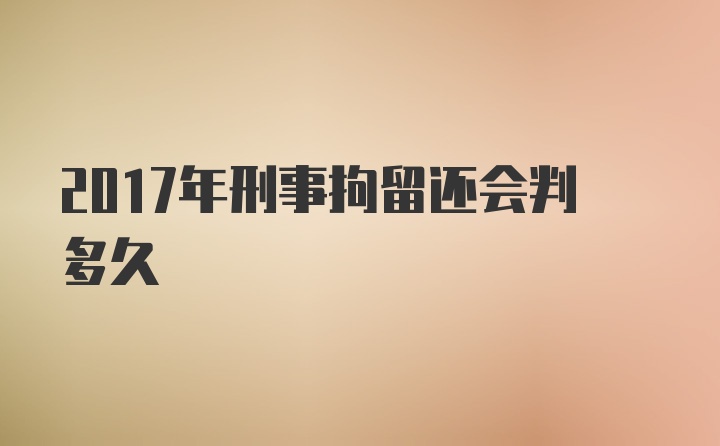 2017年刑事拘留还会判多久