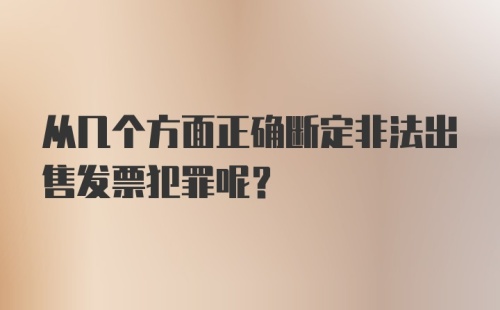 从几个方面正确断定非法出售发票犯罪呢？