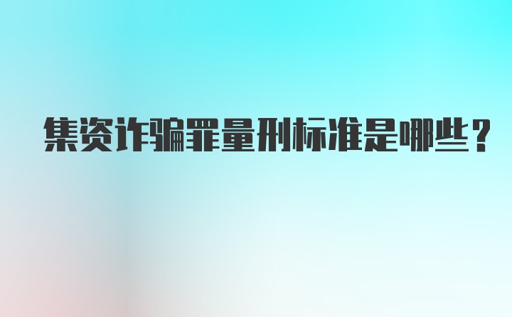 集资诈骗罪量刑标准是哪些？