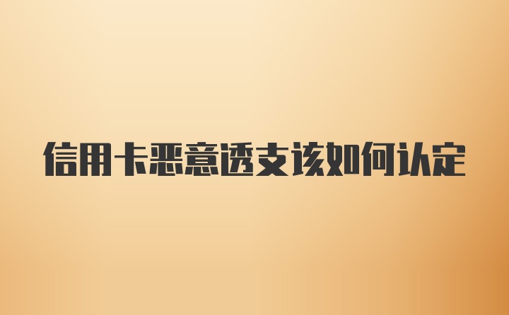 信用卡恶意透支该如何认定