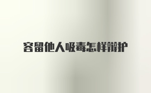 容留他人吸毒怎样辩护