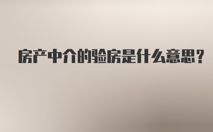 房产中介的验房是什么意思？