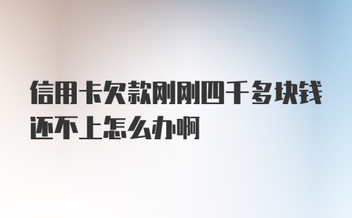 信用卡欠款刚刚四千多块钱还不上怎么办啊