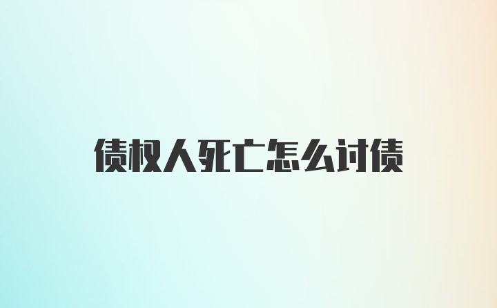 债权人死亡怎么讨债