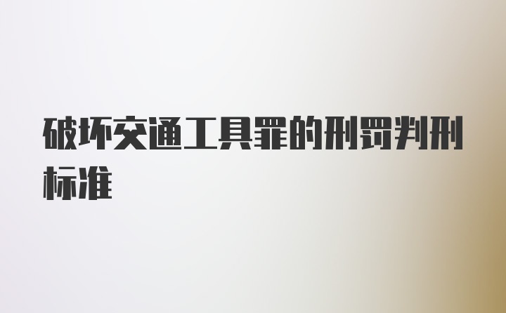 破坏交通工具罪的刑罚判刑标准