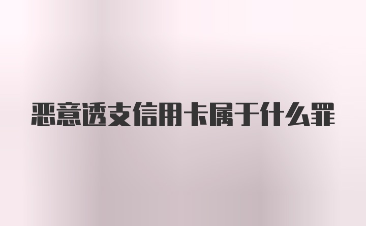 恶意透支信用卡属于什么罪