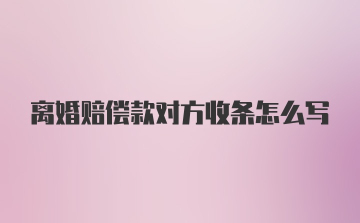 离婚赔偿款对方收条怎么写