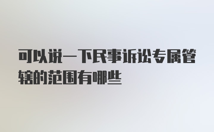 可以说一下民事诉讼专属管辖的范围有哪些