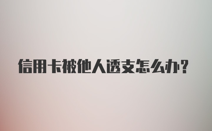 信用卡被他人透支怎么办？