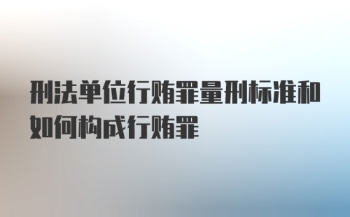 刑法单位行贿罪量刑标准和如何构成行贿罪