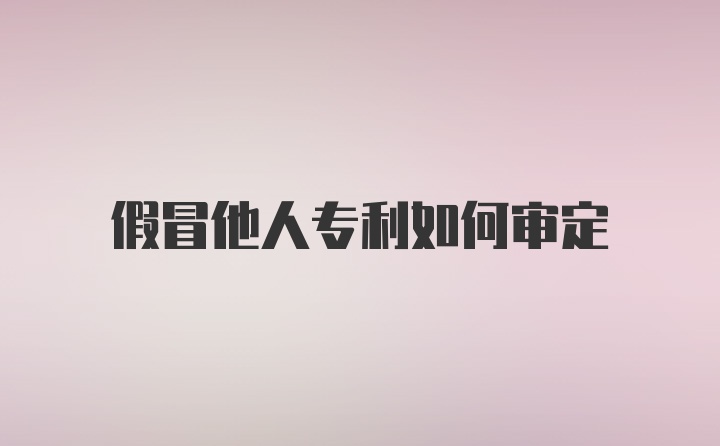 假冒他人专利如何审定