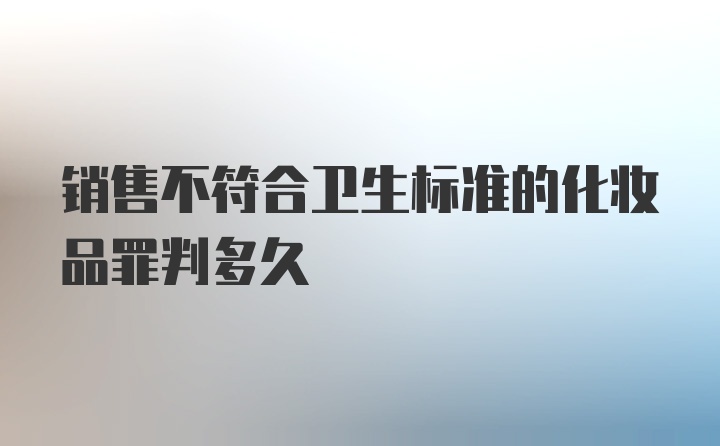 销售不符合卫生标准的化妆品罪判多久