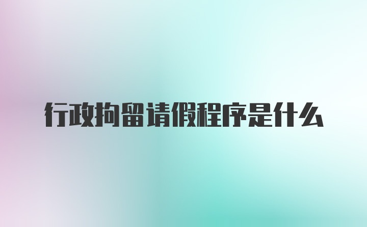 行政拘留请假程序是什么