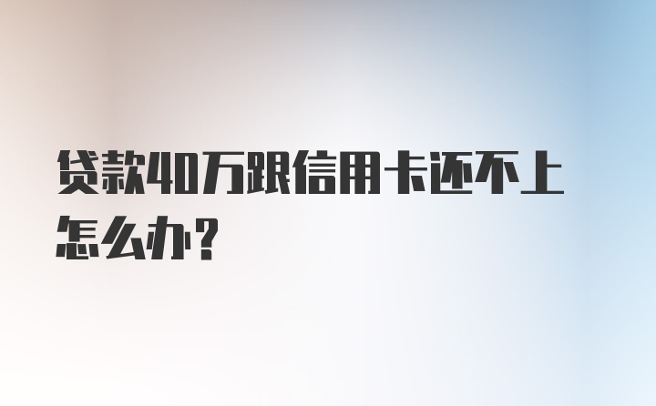 贷款40万跟信用卡还不上怎么办?