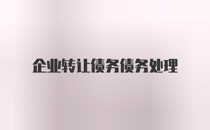 企业转让债务债务处理